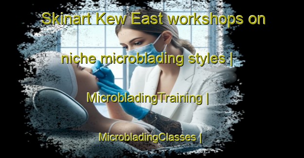 Skinart Kew East workshops on niche microblading styles | MicrobladingTraining | MicrobladingClasses | SkinartTraining-Australia